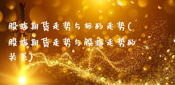 股指期货走势与标的走势(股指期货走势与股指走势的关系)_https://www.qmgjg.com_香港恒生指数_第1张