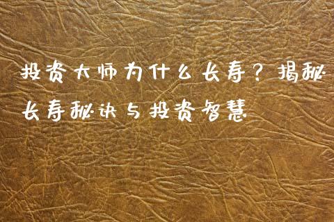 投资大师为什么长寿？揭秘长寿秘诀与投资智慧_https://www.qmgjg.com_港股恒生指数_第1张
