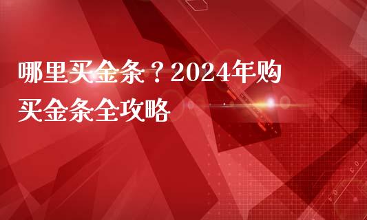 哪里买金条？2024年购买金条全攻略_https://www.qmgjg.com_港股恒生指数_第1张
