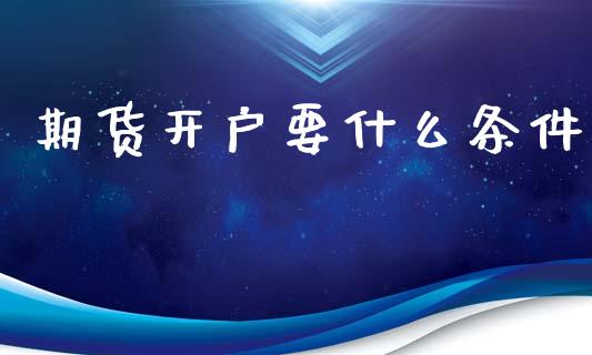 期货开户要什么条件_https://www.qmgjg.com_香港恒生指数_第1张