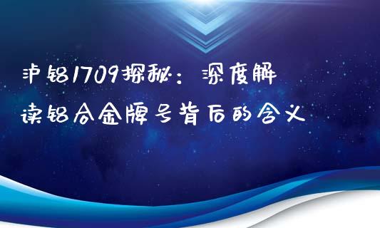 泸铝1709探秘：深度解读铝合金牌号背后的含义_https://www.qmgjg.com_港股恒生指数_第1张