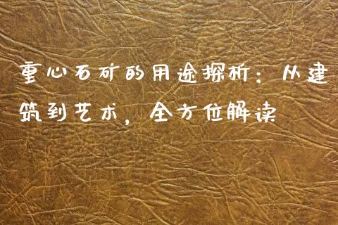 重心石矿的用途探析：从建筑到艺术，全方位解读_https://www.qmgjg.com_香港恒生指数_第1张