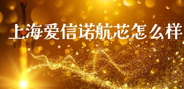 上海爱信诺航芯怎么样_https://www.qmgjg.com_港股恒生指数_第1张