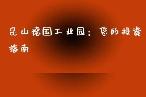 昆山德国工业园：您的投资指南_https://www.qmgjg.com_恒生指数期货_第1张