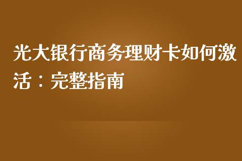 光大银行商务理财卡如何激活：完整指南_https://www.qmgjg.com_港股恒生指数_第1张