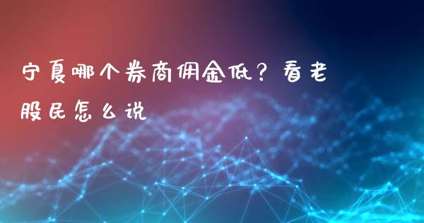 宁夏哪个券商佣金低？看老股民怎么说_https://www.qmgjg.com_恒生指数期货_第1张