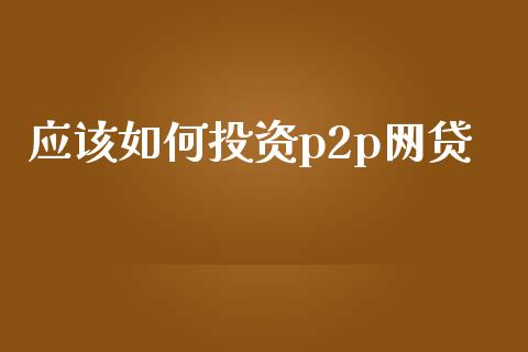 应该如何投资p2p网贷_https://www.qmgjg.com_恒生指数是什么_第1张