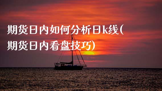 期货日内如何分析日k线(期货日内看盘技巧)_https://www.qmgjg.com_恒生指数期货_第1张