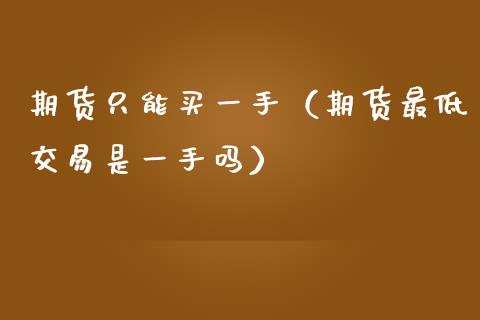 期货只能买一手（期货最低交易是一手吗）_https://www.qmgjg.com_香港恒生指数_第1张