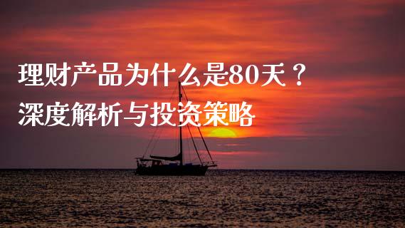 理财产品为什么是80天?深度解析与投资策略_恒生指数是什么_第1张_香港恒生指数_恒生指数期货_港股恒生指数_恒生指数是什么 理财产品为什么是80天?深度解析与投资策略_https://www.qmgjg.com_恒生指数是什么_第1张