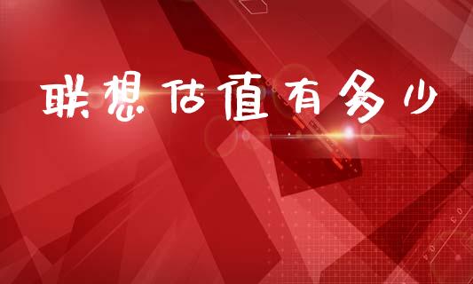 联想估值有多少_https://www.qmgjg.com_恒生指数期货_第1张