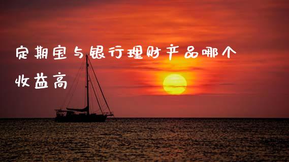 定期宝与银行理财产品哪个收益高_https://www.qmgjg.com_港股恒生指数_第1张