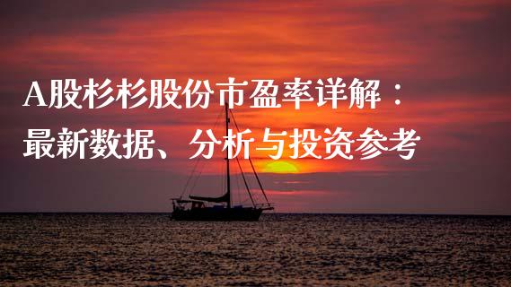A股杉杉股份市盈率详解：最新数据、分析与投资参考_https://www.qmgjg.com_港股恒生指数_第1张