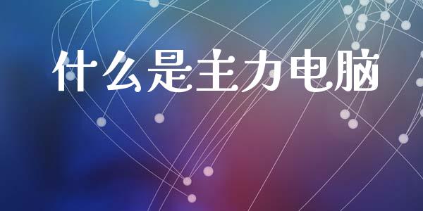 什么是主力电脑_https://www.qmgjg.com_恒生指数期货_第1张