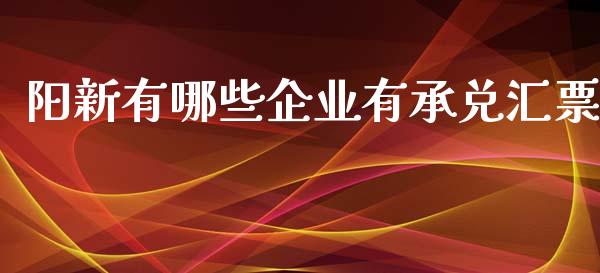 阳新有哪些企业有承兑汇票_https://www.qmgjg.com_港股恒生指数_第1张