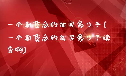一个期货合约能买多少手(一个期货合约能买多少手续费啊)_https://www.qmgjg.com_香港恒生指数_第1张