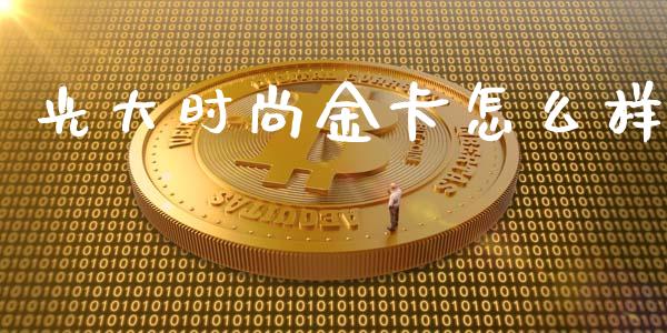 光大时尚金卡怎么样_https://www.qmgjg.com_港股恒生指数_第1张