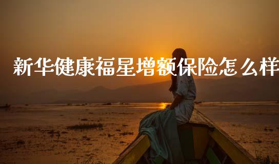 新华健康福星增额保险怎么样_https://www.qmgjg.com_港股恒生指数_第1张