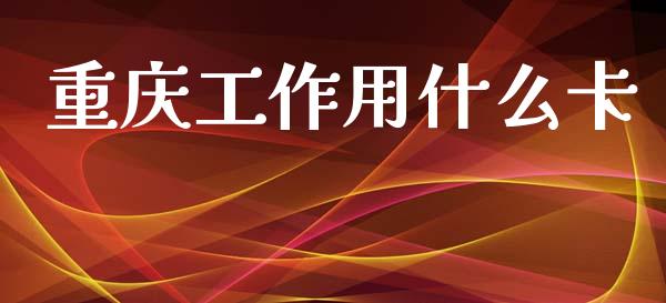 重庆工作用什么卡_https://www.qmgjg.com_恒生指数期货_第1张