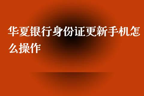华夏银行身份证更新手机怎么操作_https://www.qmgjg.com_香港恒生指数_第1张