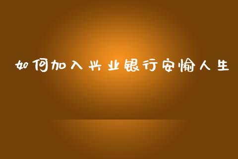 如何加入兴业银行安愉人生_https://www.qmgjg.com_恒生指数是什么_第1张