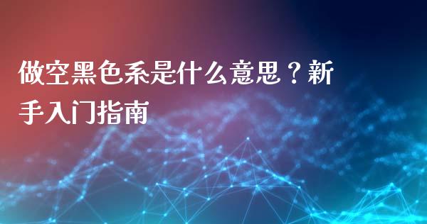 做空黑色系是什么意思?新手入门指南_香港恒生指数_第1张_香港恒生指数_恒生指数期货_港股恒生指数_恒生指数是什么 做空黑色系是什么意思?新手入门指南_https://www.qmgjg.com_香港恒生指数_第1张
