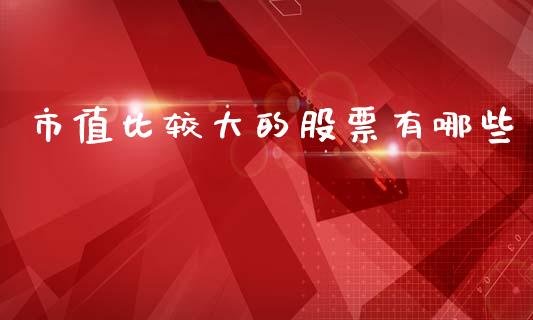 市值比较大的股票有哪些_https://www.qmgjg.com_港股恒生指数_第1张