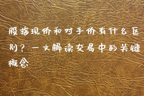 股指现价和对手价有什么区别？一文解读交易中的关键概念_https://www.qmgjg.com_港股恒生指数_第1张