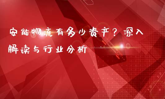 安能物流有多少资产？深入解读与行业分析_https://www.qmgjg.com_港股恒生指数_第1张
