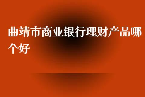 曲靖市商业银行理财产品哪个好_https://www.qmgjg.com_香港恒生指数_第1张