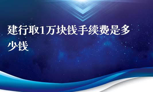 建行取1万块钱手续费是多少钱_https://www.qmgjg.com_恒生指数期货_第1张