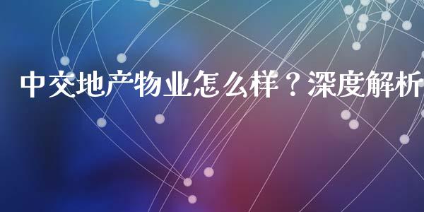 中交地产物业怎么样？深度解析_https://www.qmgjg.com_恒生指数是什么_第1张