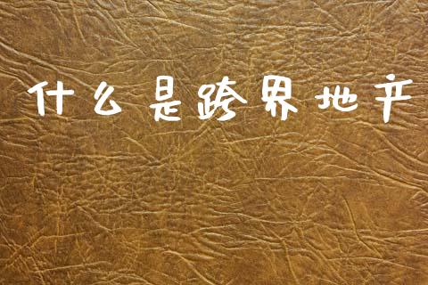 什么是跨界地产_https://www.qmgjg.com_恒生指数是什么_第1张