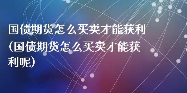国债期货怎么买卖才能获利(国债期货怎么买卖才能获利呢)_https://www.qmgjg.com_恒生指数是什么_第1张