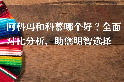 阿科玛和科慕哪个好？全面对比分析，助您明智选择_https://www.qmgjg.com_香港恒生指数_第1张