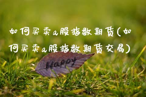 如何买卖a股指数期货(如何买卖a股指数期货交易)_https://www.qmgjg.com_恒生指数是什么_第1张