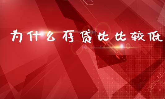 为什么存贷比比较低_https://www.qmgjg.com_恒生指数期货_第1张