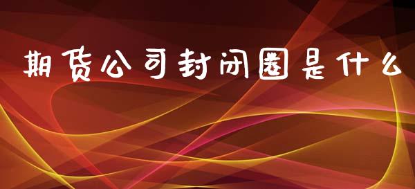期货公司封闭圈是什么_恒生指数是什么_第1张_香港恒生指数_恒生指数期货_港股恒生指数_恒生指数是什么 期货公司封闭圈是什么_https://www.qmgjg.com_恒生指数是什么_第1张