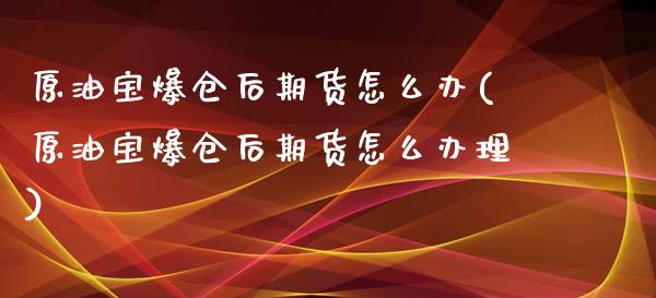 原油宝爆仓后期货怎么办(原油宝爆仓后期货怎么办理)_https://www.qmgjg.com_恒生指数是什么_第1张
