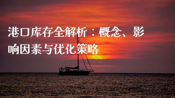 港口库存全解析:概念、影响因素与优化策略_恒生指数期货_第1张_香港恒生指数_恒生指数期货_港股恒生指数_恒生指数是什么 港口库存全解析:概念、影响因素与优化策略_https://www.qmgjg.com_恒生指数期货_第1张
