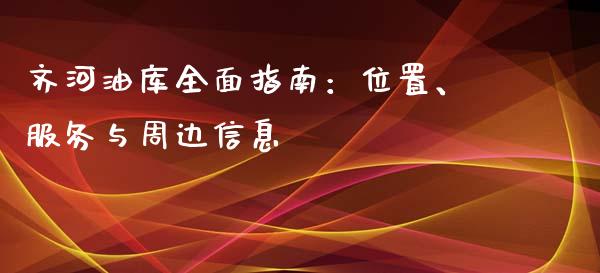 齐河油库全面指南:位置、服务与周边信息_恒生指数期货_第1张_香港恒生指数_恒生指数期货_港股恒生指数_恒生指数是什么 齐河油库全面指南:位置、服务与周边信息_https://www.qmgjg.com_恒生指数期货_第1张