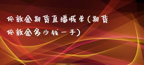 伦敦金期货直播喊单(期货伦敦金多少钱一手)_https://www.qmgjg.com_香港恒生指数_第1张