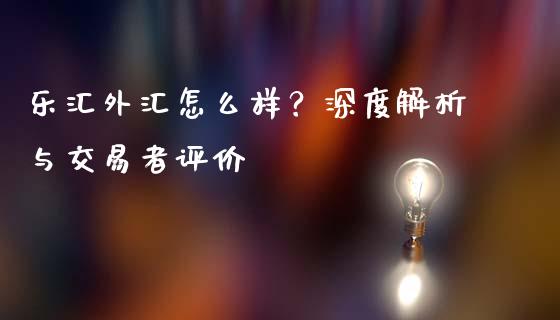 乐汇外汇怎么样？深度解析与交易者评价_https://www.qmgjg.com_港股恒生指数_第1张