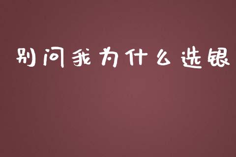 别问我为什么选银_https://www.qmgjg.com_恒生指数是什么_第1张
